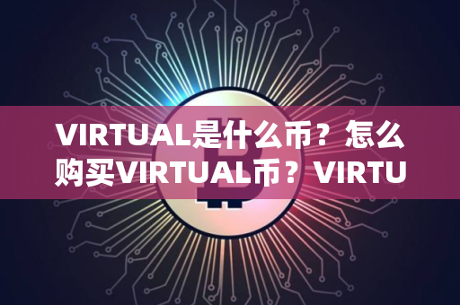 VIRTUAL是什么币？怎么购买VIRTUAL币？VIRTUAL币官网总量和币种概念介绍