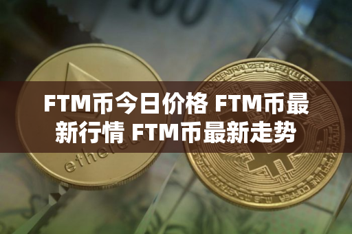 FTM币今日价格 FTM币最新行情 FTM币最新走势