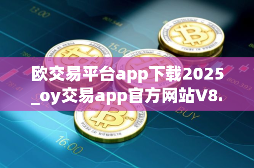 欧交易平台app下载2025_oy交易app官方网站V8.1.17下载
