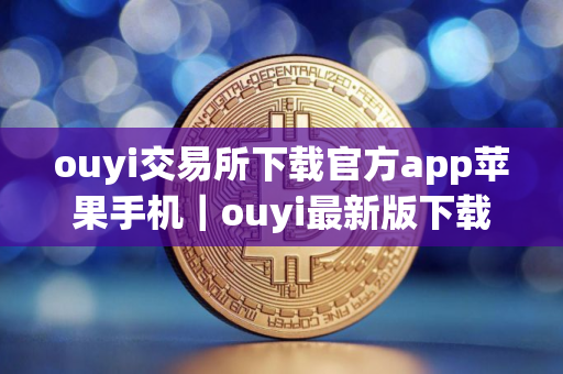 ouyi交易所下载官方app苹果手机｜ouyi最新版下载官网