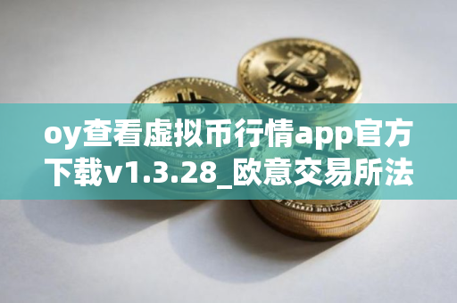 oy查看虚拟币行情app官方下载v1.3.28_欧意交易所法币_欧意app提现