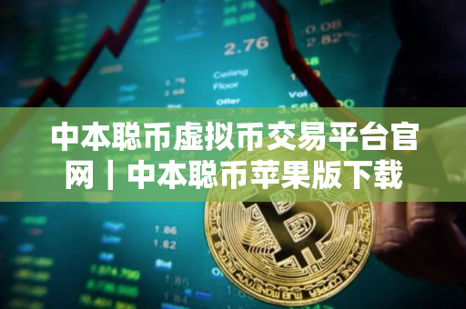 中本聪币虚拟币交易平台官网｜中本聪币苹果版下载