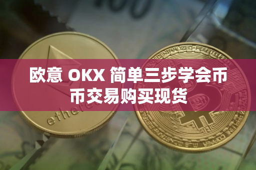 欧意 OKX 简单三步学会币币交易购买现货