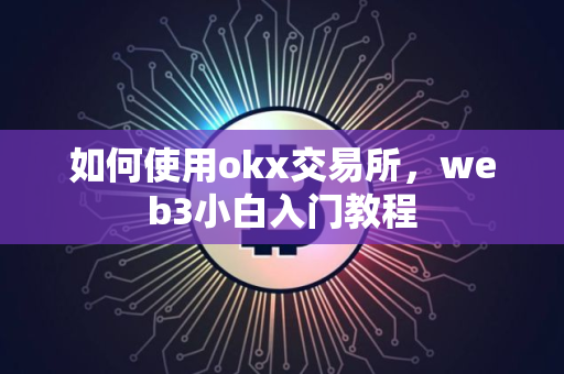 如何使用okx交易所，web3小白入门教程