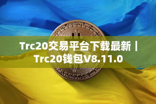 Trc20交易平台下载最新｜Trc20钱包V8.11.0