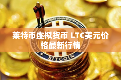 莱特币虚拟货币 LTC美元价格最新行情