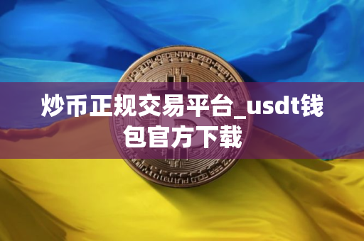 炒币正规交易平台_usdt钱包官方下载