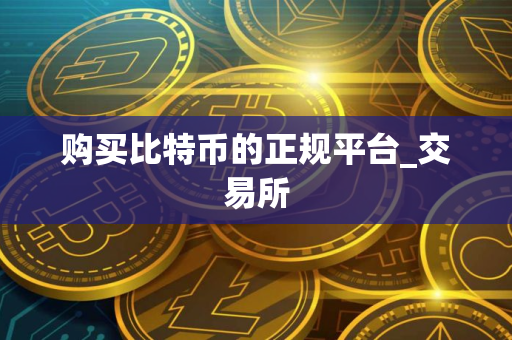 购买比特币的正规平台_交易所