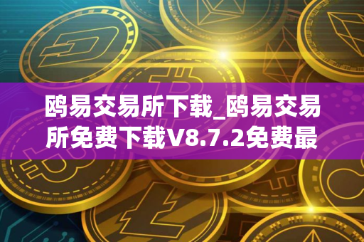 鸥易交易所下载_鸥易交易所免费下载V8.7.2免费最新版本下载