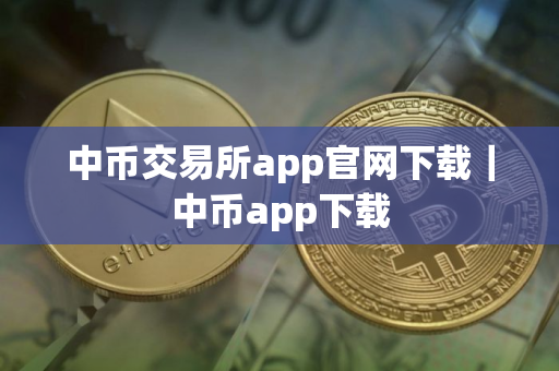 中币交易所app官网下载｜中币app下载