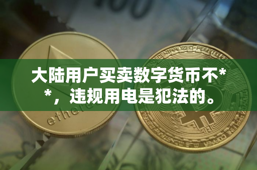 大陆用户买卖数字货币不**，违规用电是犯法的。