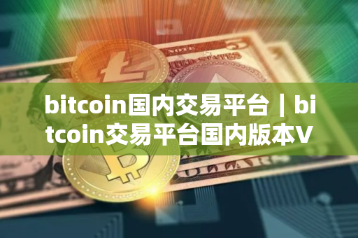bitcoin国内交易平台｜bitcoin交易平台国内版本V8.0.9