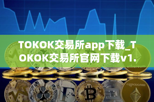 TOKOK交易所app下载_TOKOK交易所官网下载v1.0