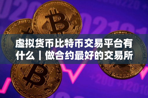 虚拟货币比特币交易平台有什么｜做合约最好的交易所TOP榜