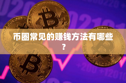 币圈常见的赚钱方法有哪些？