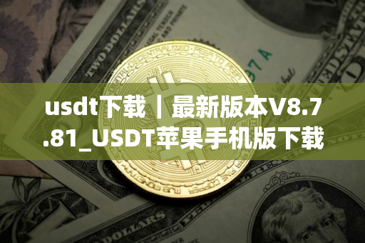 usdt下载｜最新版本V8.7.81_USDT苹果手机版下载