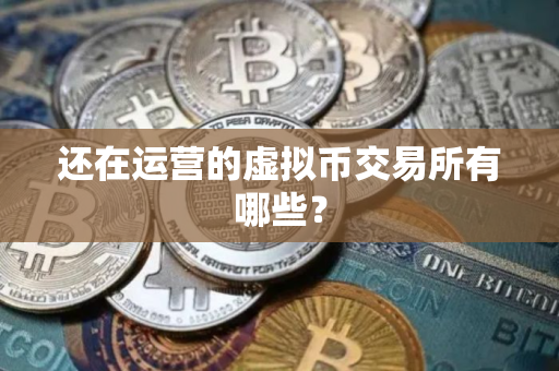 还在运营的虚拟币交易所有哪些？