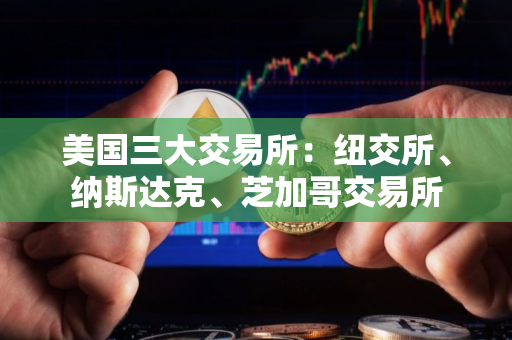 美国三大交易所：纽交所、纳斯达克、芝加哥交易所