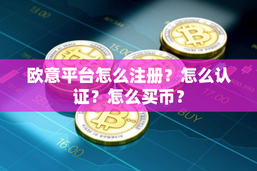 欧意平台怎么注册？怎么认证？怎么买币？