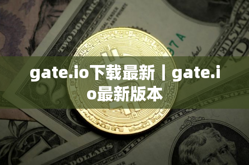 gate.io下载最新｜gate.io最新版本