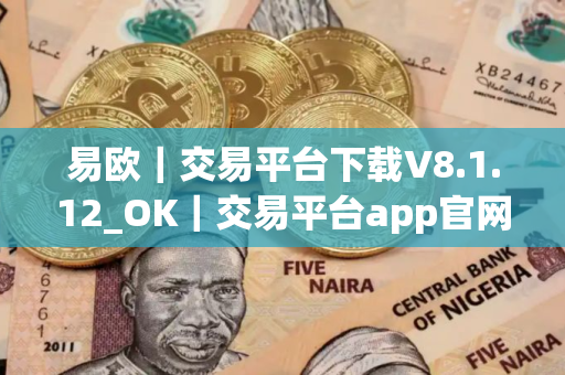 易欧｜交易平台下载V8.1.12_OK｜交易平台app官网下载