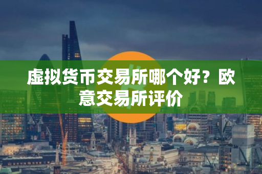 虚拟货币交易所哪个好？欧意交易所评价
