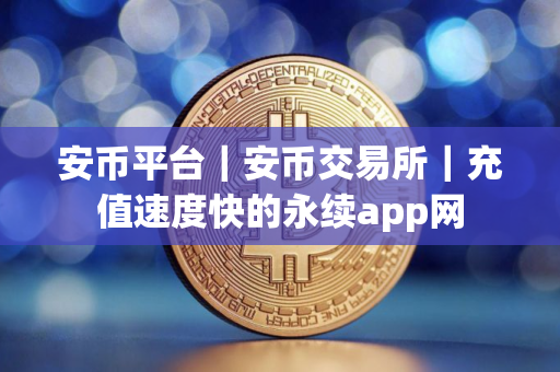 安币平台｜安币交易所｜充值速度快的永续app网