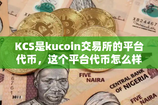 KCS是kucoin交易所的平台代币，这个平台代币怎么样？