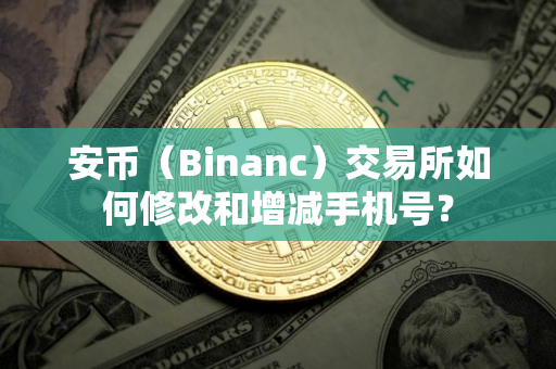 安币（Binanc）交易所如何修改和增减手机号？