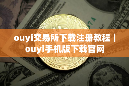 ouyi交易所下载注册教程｜ouyi手机版下载官网