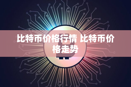 比特币价格行情 比特币价格走势