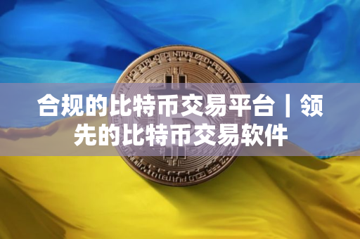 合规的比特币交易平台｜领先的比特币交易软件