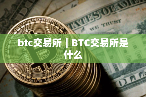 btc交易所｜BTC交易所是什么