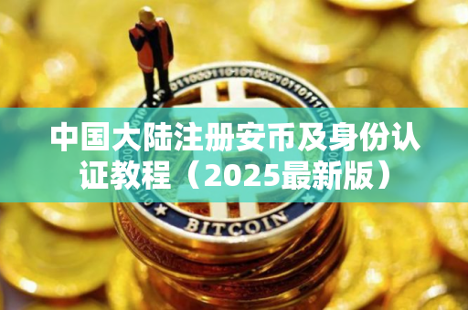中国大陆注册安币及身份认证教程（2025最新版）