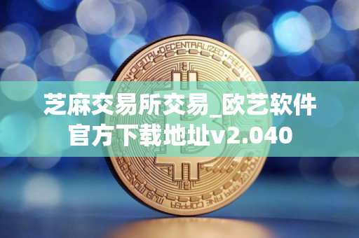 芝麻交易所交易_欧艺软件官方下载地址v2.040