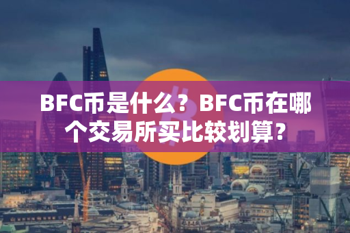 BFC币是什么？BFC币在哪个交易所买比较划算？