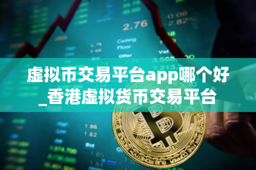 虚拟币交易平台app哪个好_香港虚拟货币交易平台