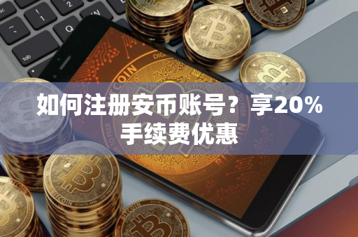 如何注册安币账号？享20%手续费优惠