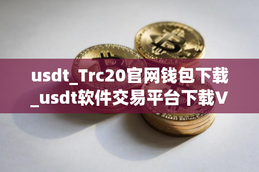 usdt_Trc20官网钱包下载_usdt软件交易平台下载V8.18.0