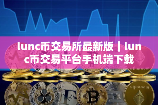 lunc币交易所最新版｜lunc币交易平台手机端下载