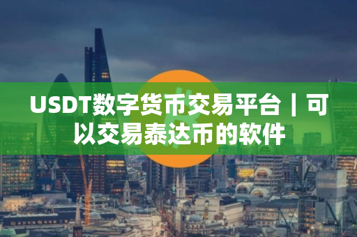 USDT数字货币交易平台｜可以交易泰达币的软件
