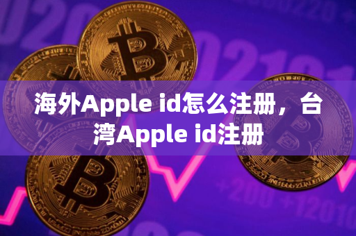 海外Apple id怎么注册，台湾Apple id注册