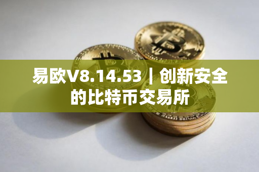 易欧V8.14.53｜创新安全的比特币交易所