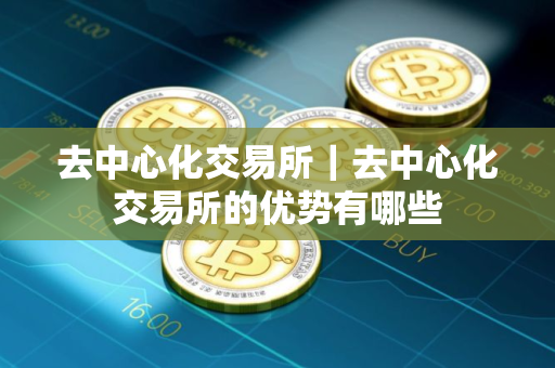 去中心化交易所|去中心化交易所的优势有哪些 去中心化交易所|去中心化交易所的优势有哪些