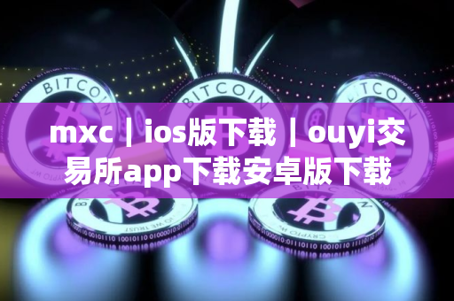 mxc｜ios版下载｜ouyi交易所app下载安卓版下载