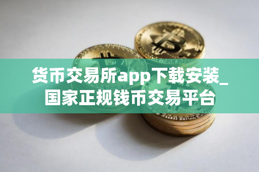 货币交易所app下载安装_国家正规钱币交易平台