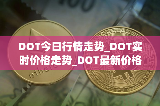 DOT今日行情走势_DOT实时价格走势_DOT最新价格 DOT今日行情走势_DOT实时价格走势_DOT最新价格