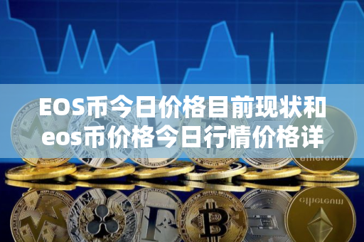 EOS币今日价格目前现状和eos币价格今日行情价格详细介绍