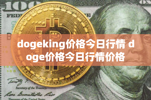 dogeking价格今日行情 doge价格今日行情价格