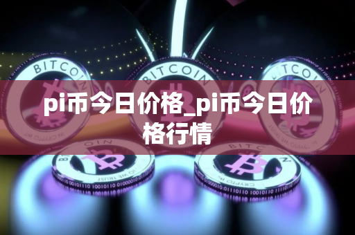 pi币今日价格_pi币今日价格行情